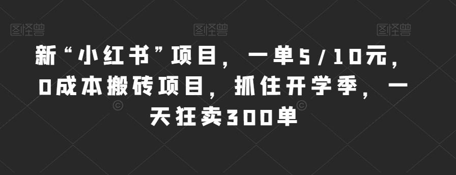 新“小红书”项目，一单5/10元，0成本搬砖项目，抓住开学季，一天狂卖300单【揭秘】-52资源库