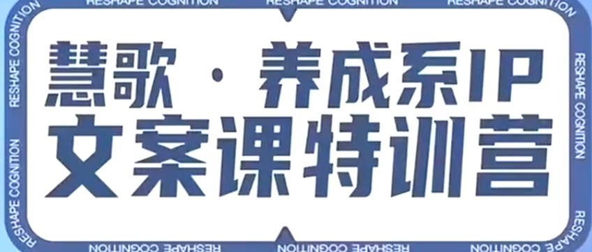 养成系IP文案课特训营，文案心法的天花板，打造养成系IP文案力，洞悉人性营销，让客户追着你收钱-52资源库