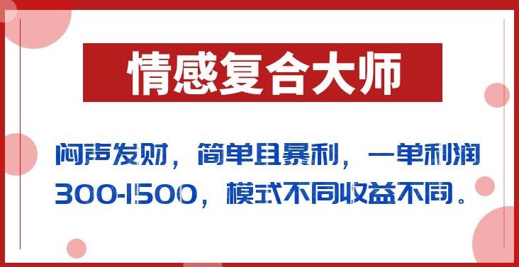 闷声发财的情感复合大师项目，简单且暴利，一单利润300-1500，模式不同收益不同【揭秘】-52资源库