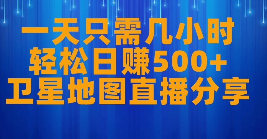 一天只需几小时，轻松日赚500+，卫星地图直播项目分享【揭秘】-52资源库