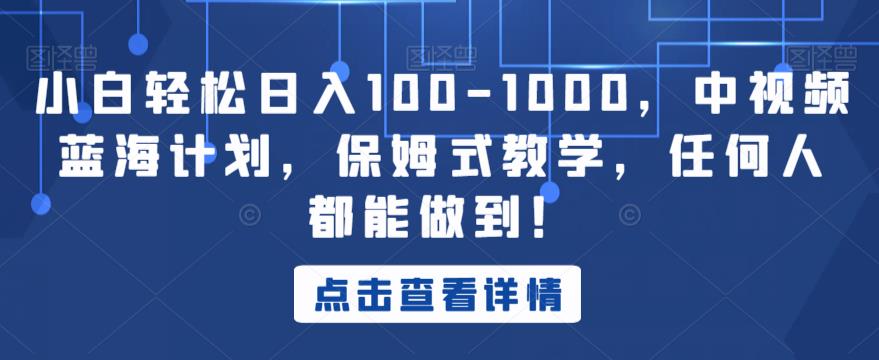 小白轻松日入100-1000，中视频蓝海计划，保姆式教学，任何人都能做到！【揭秘】-52资源库