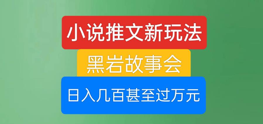 小说推文新玩法，黑岩故事会，日入几百甚至过万元【揭秘】-52资源库