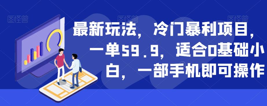 最新玩法，冷门暴利项目，一单59.9，适合0基础小白，一部手机即可操作【揭秘】-52资源库