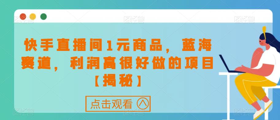 快手直播间1元商品，蓝海赛道，利润高很好做的项目【揭秘】-52资源库