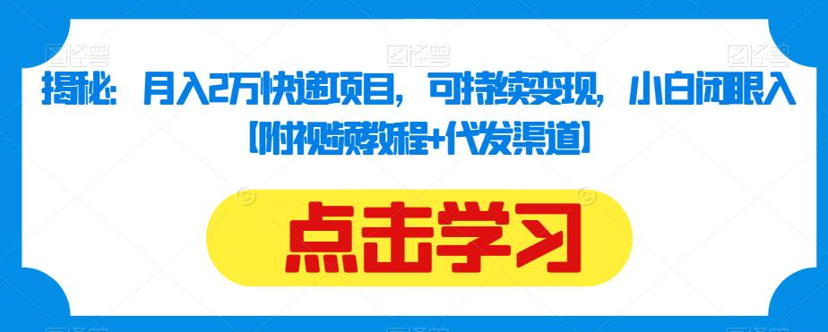 揭秘：月入2万快递项目，可持续变现，小白闭眼入【附视频教程+代发渠道】-52资源库