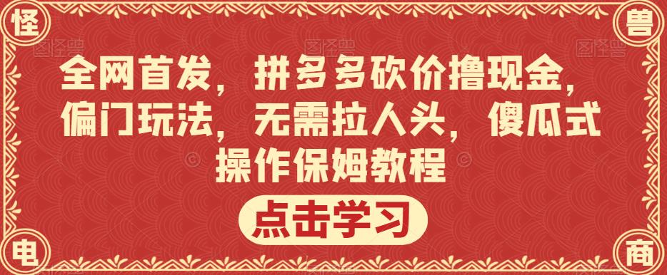 全网首发，拼多多砍价撸现金，偏门玩法，无需拉人头，傻瓜式操作保姆教程【揭秘】-52资源库