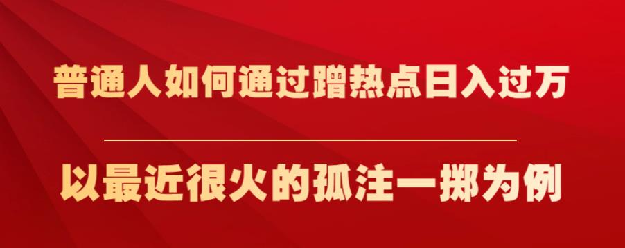 普通人如何通过蹭热点日入过万，以最近很火的孤注一掷为例【揭秘】-52资源库