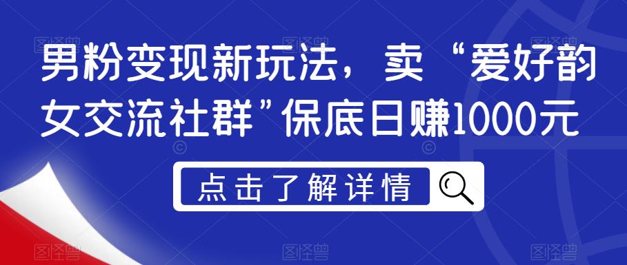 男粉变现新玩法，卖“爱好韵女交流社群”保底日赚1000元【揭秘】-52资源库