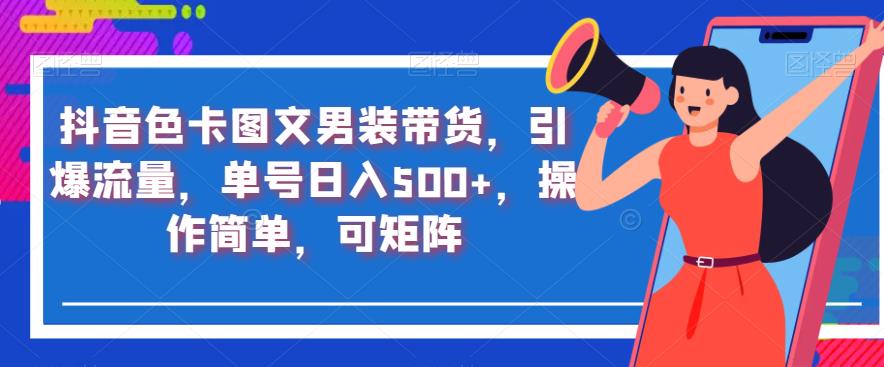 抖音色卡图文男装带货，引爆流量，单号日入500+，操作简单，可矩阵【揭秘】-52资源库