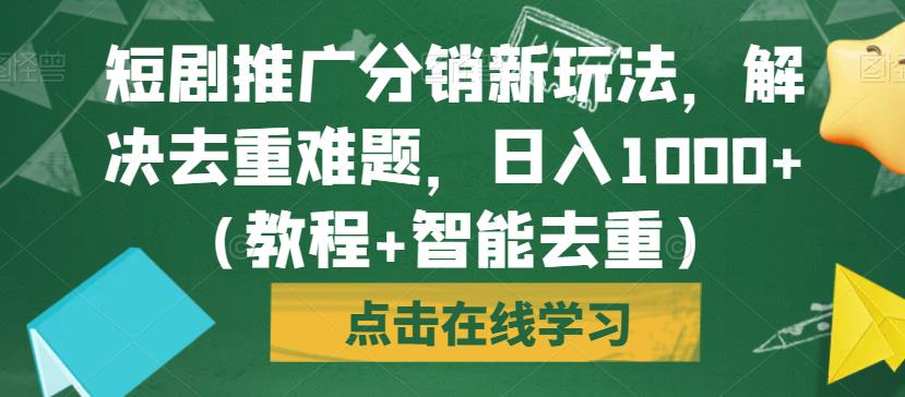 短剧推广分销新玩法，解决去重难题，日入1000+（教程+智能去重）【揭秘】-52资源库