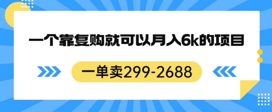 一单卖299-2688，一个靠复购就可以月入6k的暴利项目【揭秘】-52资源库