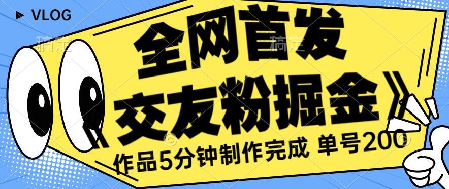 全网首发《交友粉掘金》单号一天躺赚200+作品5分钟制作完成，（长期稳定项目）【揭秘】-52资源库