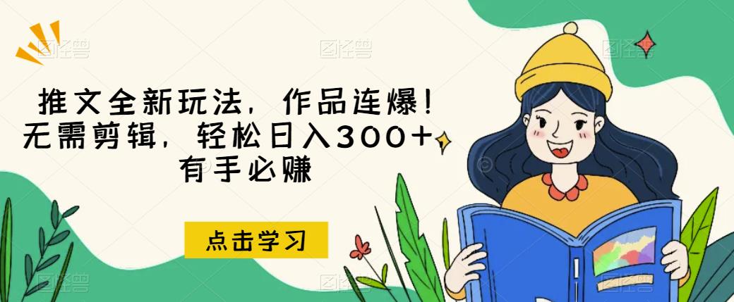 推文全新玩法，作品连爆！无需剪辑，轻松日入300+，有手必赚【揭秘】-52资源库