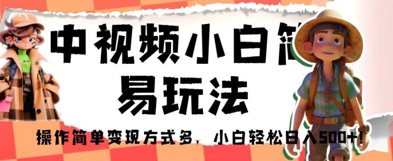 中视频小白简易玩法，操作简单变现方式多，小白轻松日入500+！【揭秘】-52资源库