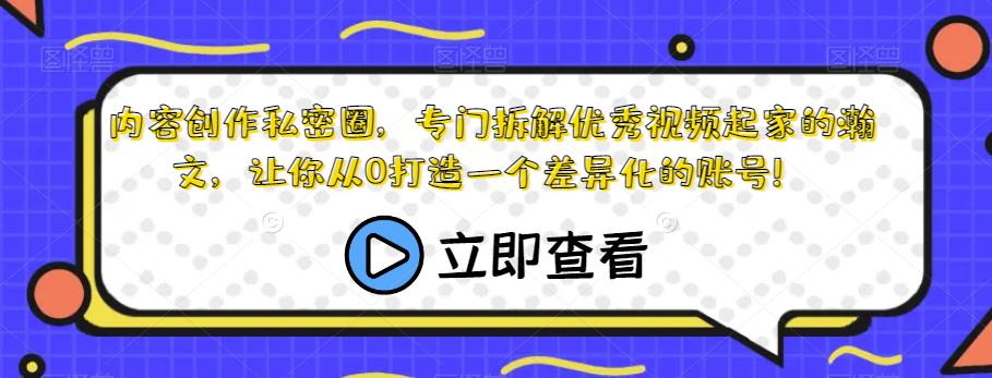 内容创作私密圈，专门拆解优秀视频起家的瀚文，让你从0打造一个差异化的账号！-52资源库