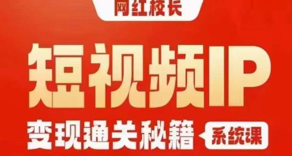 网红校长短视频IP变现通关秘籍｜系统课，产品篇，短视频篇，商业篇，私域篇，直播篇-52资源库