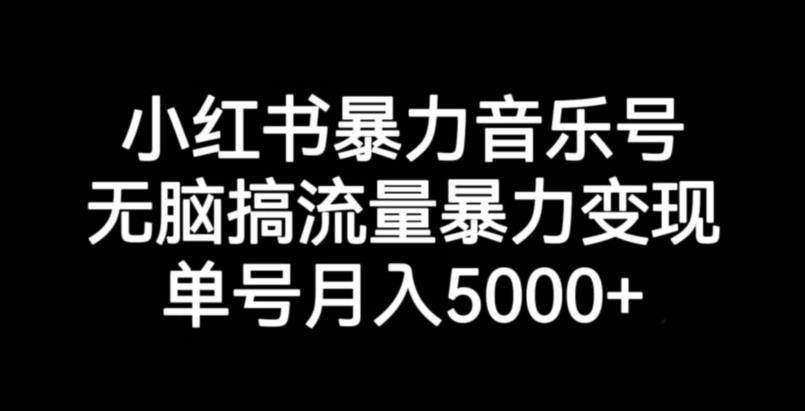 小红书暴力音乐号，无脑搞流量暴力变现，单号月入5000+-52资源库