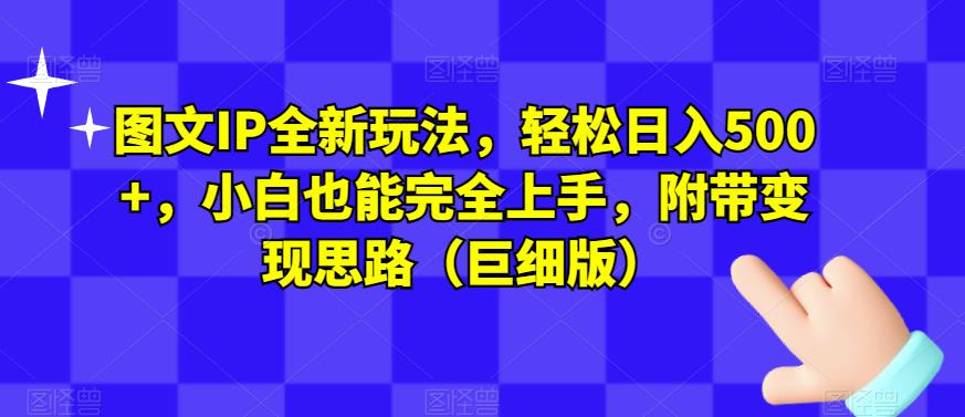 图文IP全新玩法，轻松日入500+，小白也能完全上手，附带变现思路（巨细版）-52资源库