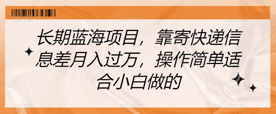 长期蓝海项目，靠寄快递信息差月入过万，操作简单适合小白做的【揭秘】-52资源库