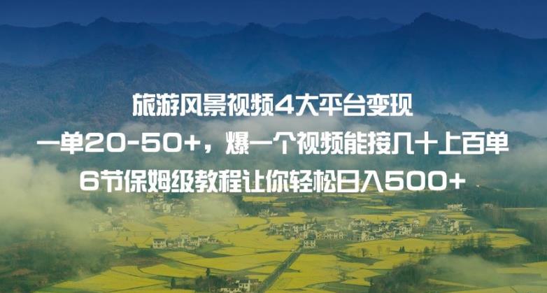 旅游风景视频4大平台变现单20-50+，爆一个视频能接几十上百单6节保姆级教程让你轻松日入500+-52资源库