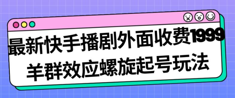 最新快手播剧外面收费1999羊群效应螺旋起号玩法配合流量日入几百完全不是问题-52资源库