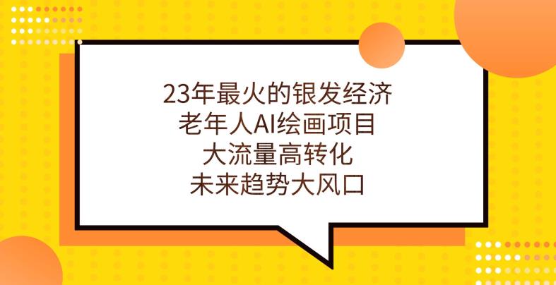 23年最火的银发经济，老年人AI绘画项目，大流量高转化，未来趋势大风口【揭秘】-52资源库