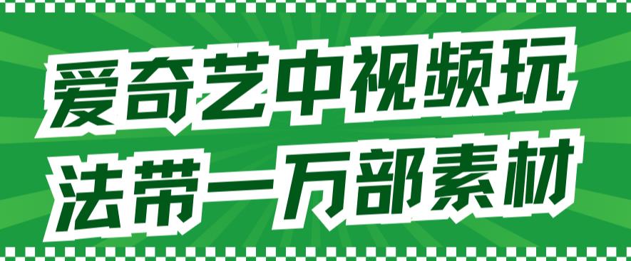 爱奇艺中视频玩法，不用担心版权问题（详情教程+一万部素材）-52资源库