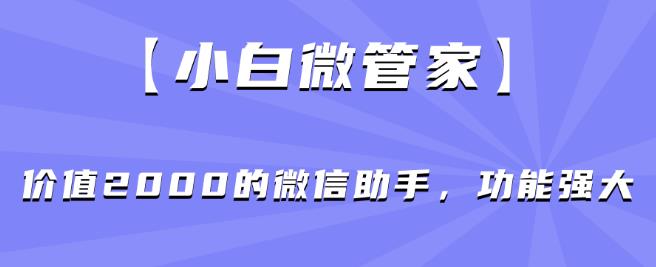 【小白微管家】价值2000的微信助手，功能强大-52资源库