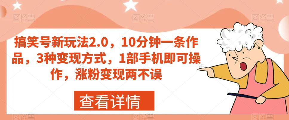 搞笑号新玩法2.0，10分钟一条作品，3种变现方式，1部手机即可操作，涨粉变现两不误-52资源库