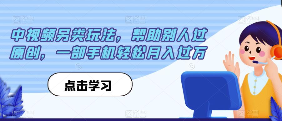 中视频另类玩法，帮助别人过原创，一部手机轻松月入过万【揭秘】-52资源库