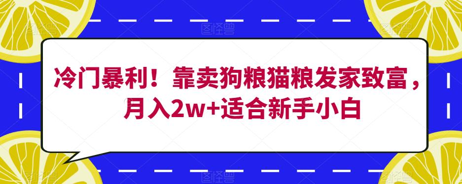 冷门暴利！靠卖狗粮猫粮发家致富，月入2w+适合新手小白【揭秘】-52资源库