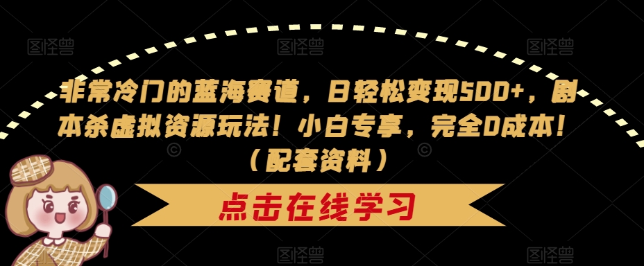 非常冷门的蓝海赛道，日轻松变现500+，剧本杀虚拟资源玩法！小白专享，完全0成本！（配套资料）-52资源库