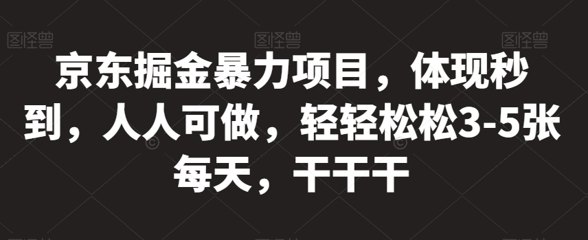 京东掘金暴力项目，体现秒到，人人可做，轻轻松松3-5张每天，干干干【揭秘】-52资源库