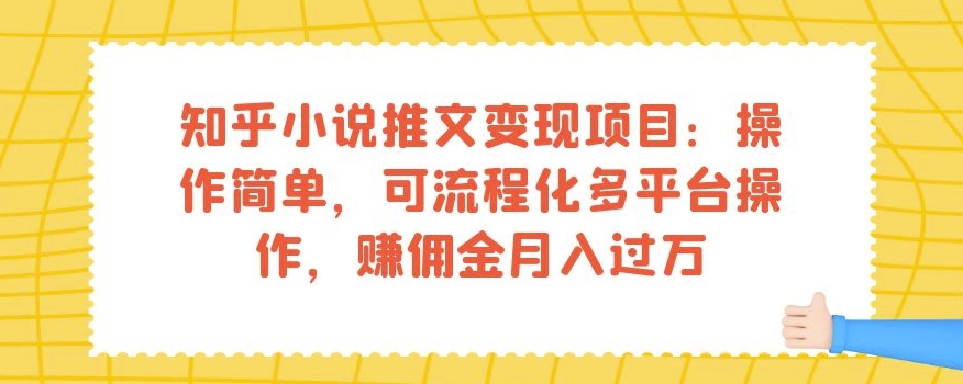 知乎小说推文变现项目：操作简单，可流程化多平台操作，赚佣金月入过万-52资源库