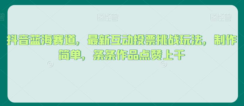 抖音蓝海赛道，最新互动投票挑战玩法，制作简单，条条作品点赞上千【揭秘】-52资源库