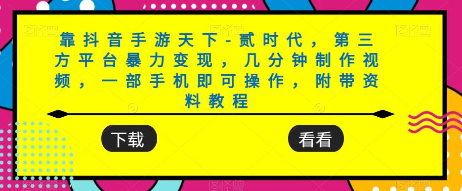 靠抖音手游天下-贰时代，第三方平台暴力变现，几分钟制作视频，一部手机即可操作，附带资料教程-52资源库