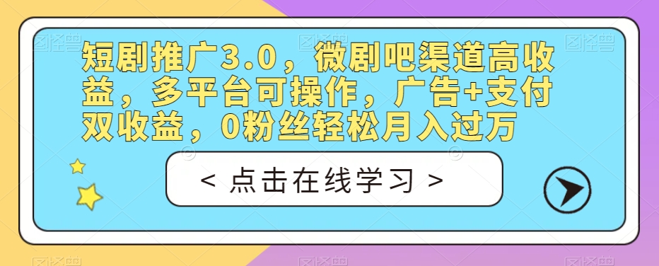 短剧推广3.0，微剧吧渠道高收益，多平台可操作，广告+支付双收益，0粉丝轻松月入过万【揭秘】-52资源库