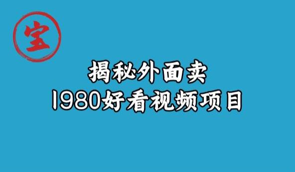 宝哥揭秘外面卖1980好看视频项目，投入时间少，操作难度低-52资源库