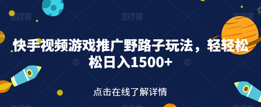 快手视频游戏推广野路子玩法，轻轻松松日入1500+【揭秘】-52资源库