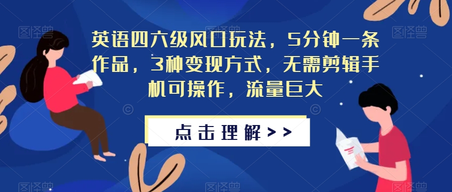 英语四六级风口玩法，5分钟一条作品，3种变现方式，无需剪辑手机可操作，流量巨大【揭秘】-52资源库