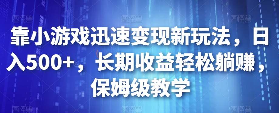 靠小游戏迅速变现新玩法，日入500+，长期收益轻松躺赚，保姆级教学【揭秘】-52资源库