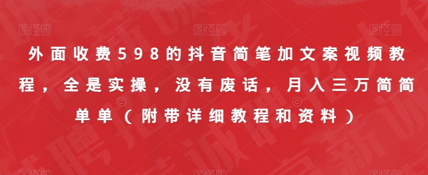 外面收费598的抖音简笔加文案视频教程，全是实操，没有废话，月入三万简简单单（附带详细教程和资料）-52资源库