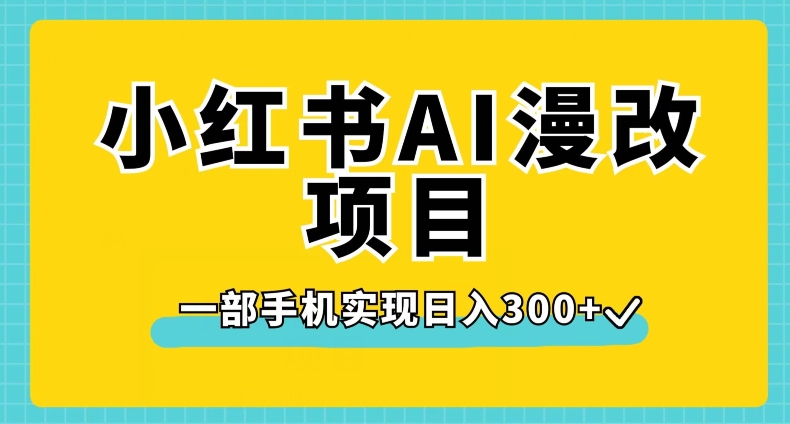 小红书AI漫改项目，一部手机实现日入300+【揭秘】-52资源库