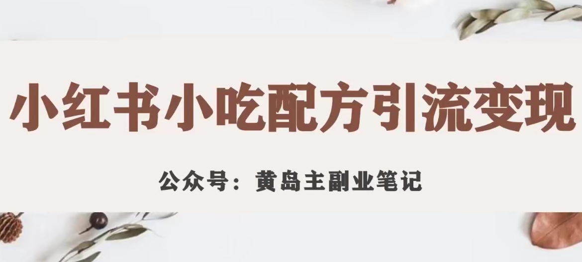 黄岛主·小红书小吃配方引流变现项目，花988买来拆解成视频版课程分享-52资源库