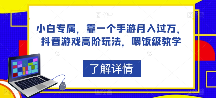 小白专属，靠一个手游月入过万，抖音游戏高阶玩法，喂饭级教学-52资源库