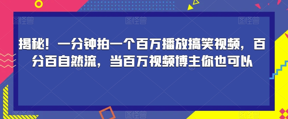 揭秘！一分钟拍一个百万播放搞笑视频，百分百自然流，当百万视频博主你也可以-52资源库