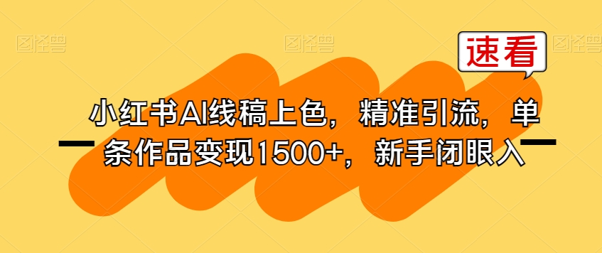 小红书AI线稿上色，精准引流，单条作品变现1500+，新手闭眼入-52资源库