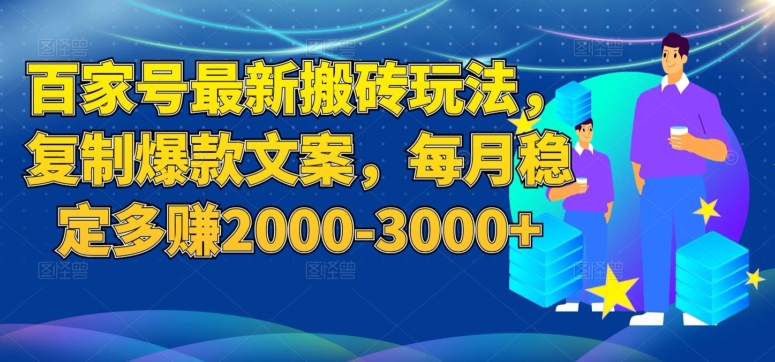 百家号最新搬砖玩法，复制爆款文案，每月稳定多赚2000-3000+【揭秘】-52资源库