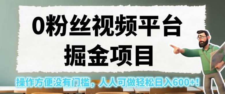 0粉丝视频平台掘金项目，操作方便没有门槛，人人可做轻松日入600+！【揭秘】-52资源库