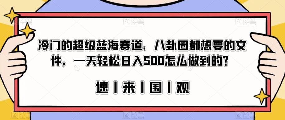 冷门的超级蓝海赛道，八卦圈都想要的文件，一天轻松日入500怎么做到的？【揭秘】-52资源库